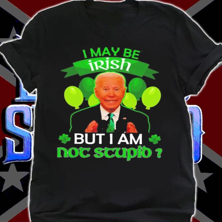 St Patrick's Day Joe Biden I May Be Irish But I Am Not Stupid Shirt shirt