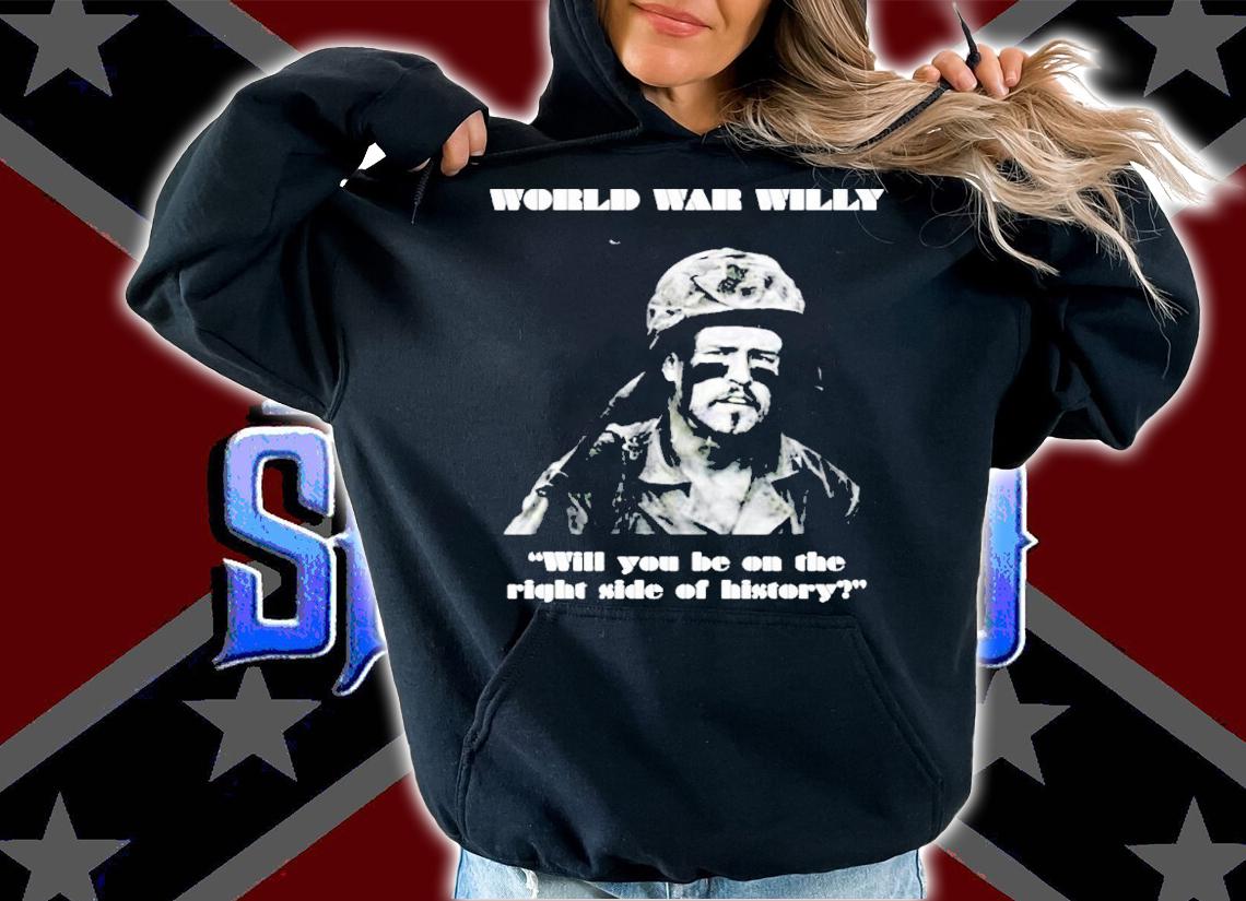 World War Willy Will You Be On The Right Side Of History Shirt
