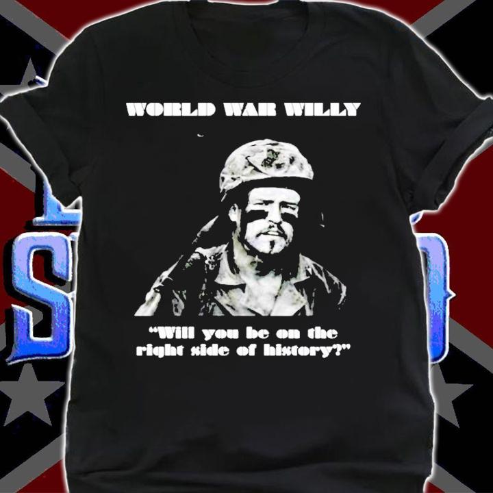 World War Willy Will You Be On The Right Side Of History Shirt