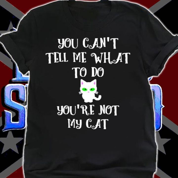 You Cant Tell Me What To Do Youre Not My Cat Cute Kitty T-Shirt shirt