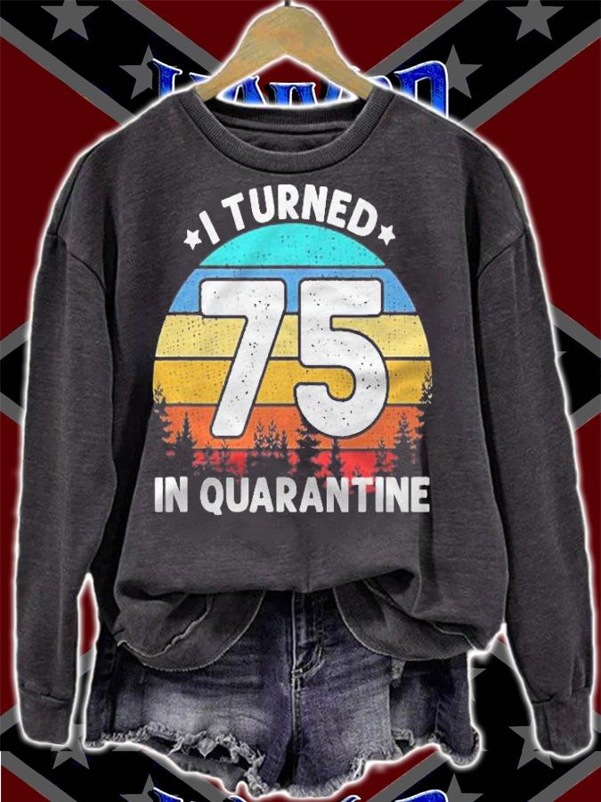I Turned 75 Years Old In Quarantine 75Th Birthday Gift Shirt sweatshirt