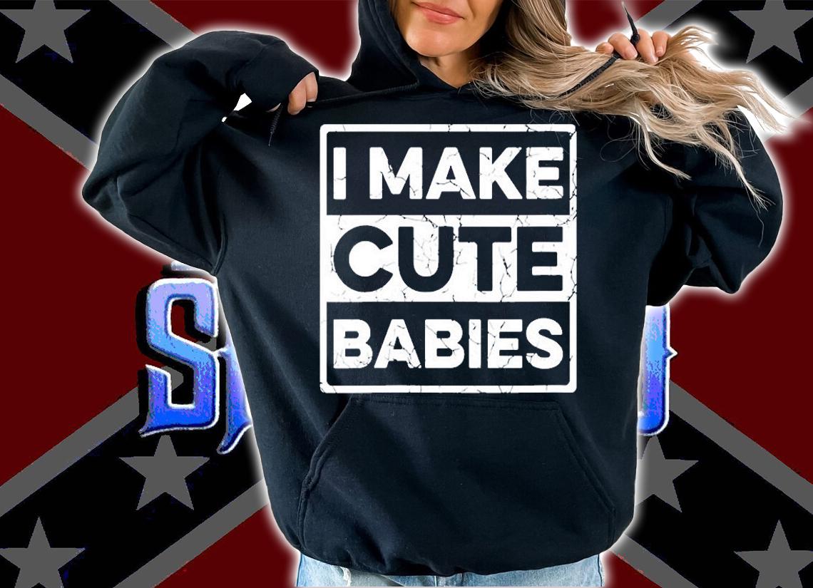 I Make Cute Babies T-Shirt hoodie