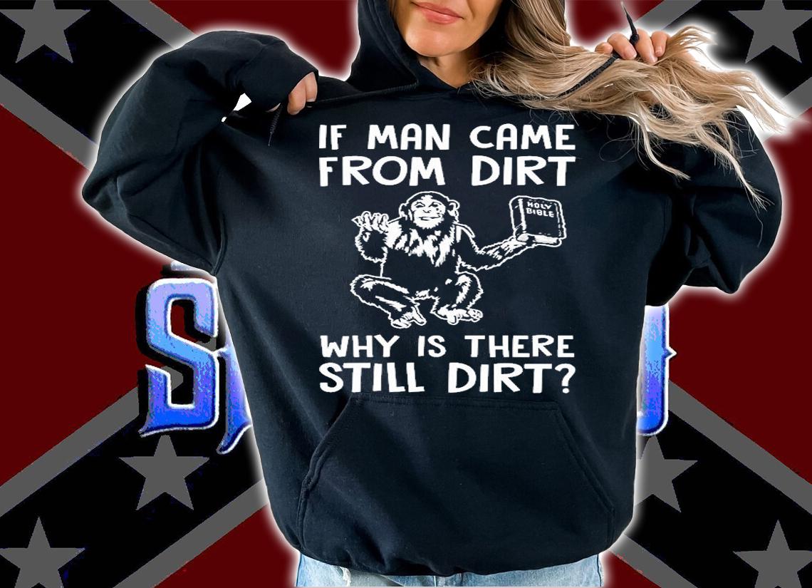 If Man Came From Dirt Why Is There Still Dirt T-Shirt