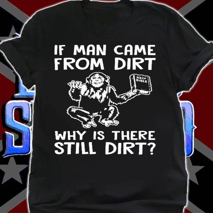 If Man Came From Dirt Why Is There Still Dirt T-Shirt