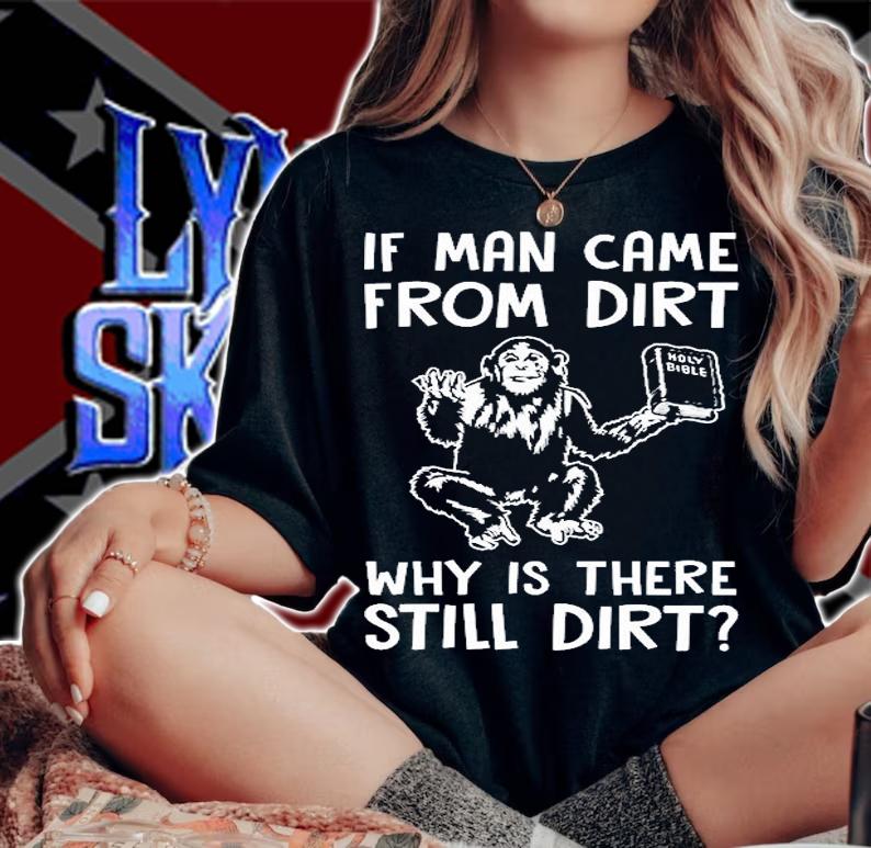 If Man Came From Dirt Why Is There Still Dirt T-Shirt