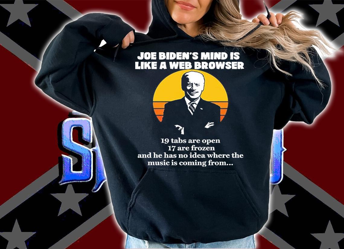 Joe Biden's Mind Is Like A Web Browser 19 Tabs Are Open 17 Are Frozen Biden T-Shirt hoodie