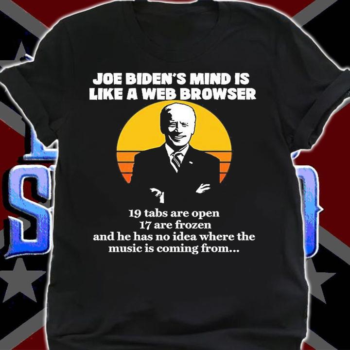 Joe Biden's Mind Is Like A Web Browser 19 Tabs Are Open 17 Are Frozen Biden T-Shirt shirt