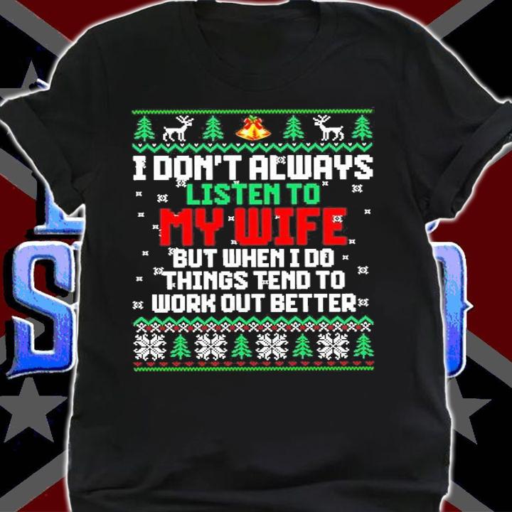 I Don't Always Listen To My Wife But When I Do Things Tend To Work Out Better Ugly Christmas T-Shirt shirt