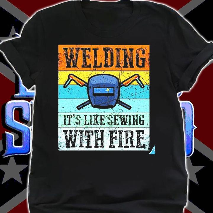 Welding It's Like Sewing With Fire Shirt shirt