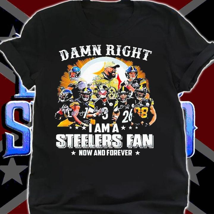 Pittsburgh Steelers Damn Right I Am A Steelers Fan Now And Forever Signature T-Shirt