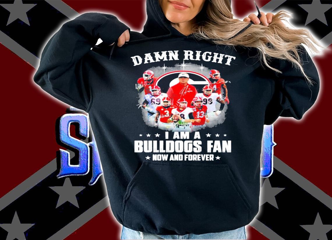 Damn right I am a Green Bulldogs fan now and forever signatures shirt
