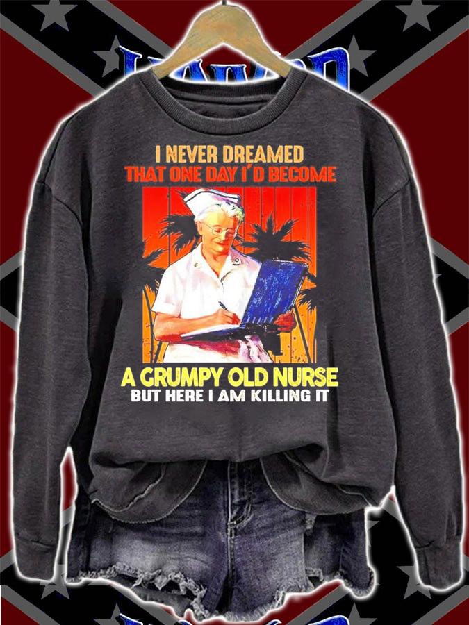 I never dreamed that one day I'd become a grumpy old nurse shirt sweatshirt