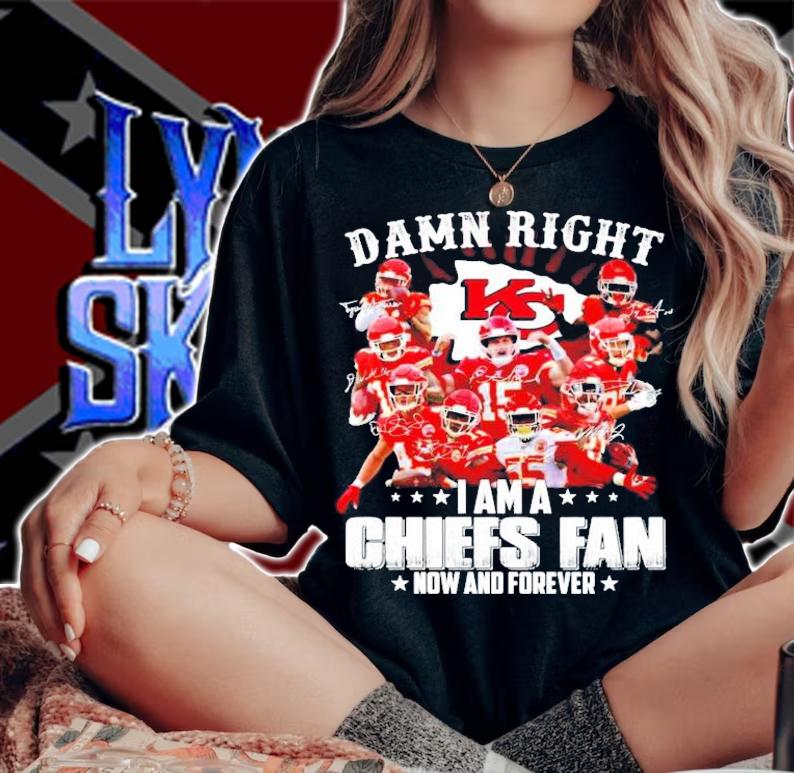 Damn right Kansas City Chiefs I am a Chiefs fan now and forever shirt woman shirt