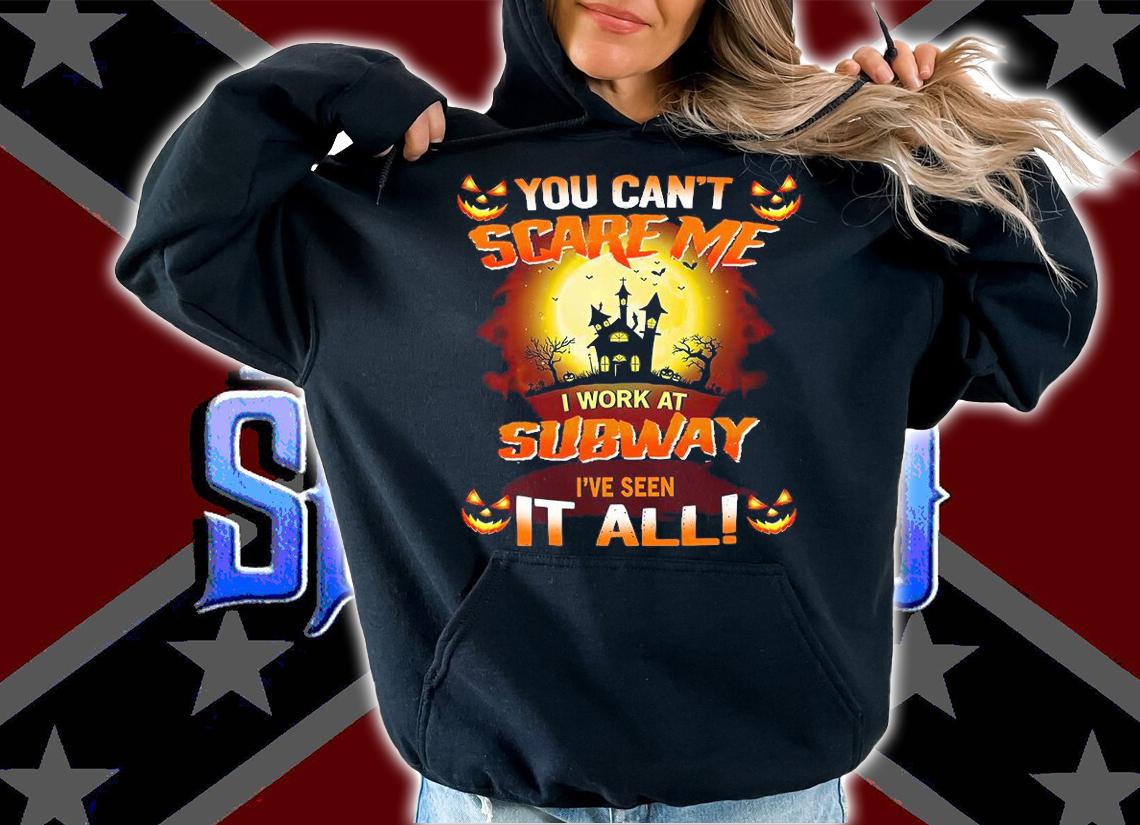 Nice you cant scare me I work at Subway Ive seen it all Halloween shirt