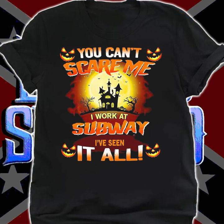 Nice you cant scare me I work at Subway Ive seen it all Halloween shirt