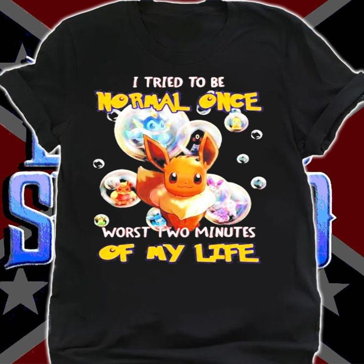 Pokemon I tried to be normal once worst two minutes of my life Eevee t-shirt