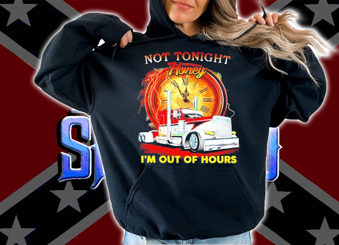 Trucker not tonight honey I'm out of hours shirt