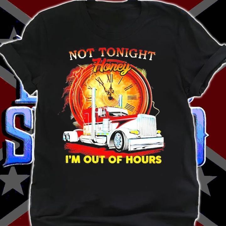 Trucker not tonight honey I'm out of hours shirt