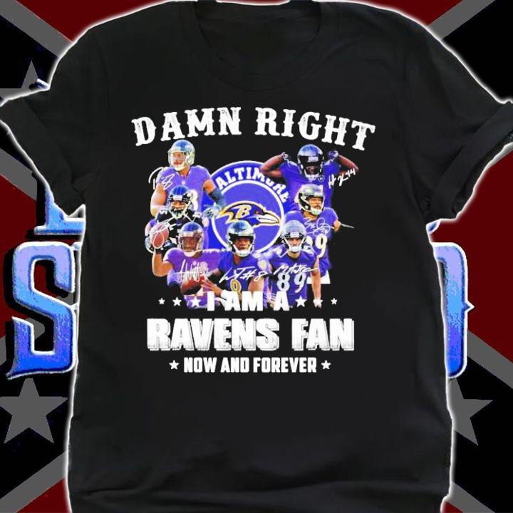Baltimore Ravens Damn Right I am a Ravens Fan now and forever shirt
