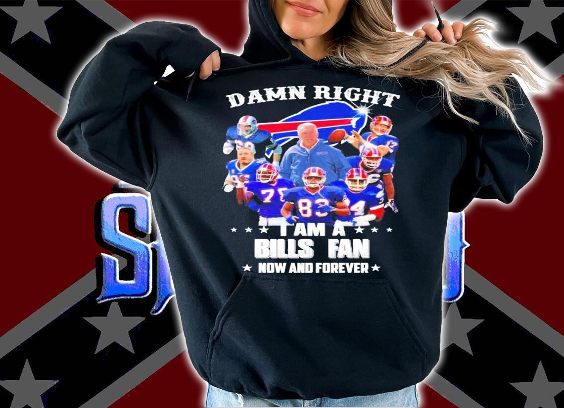 Damn right I am a Buffalo Bills fan now and forever shirt hoodie