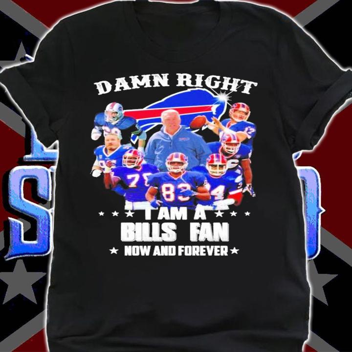 Damn right I am a Buffalo Bills fan now and forever shirt shirt