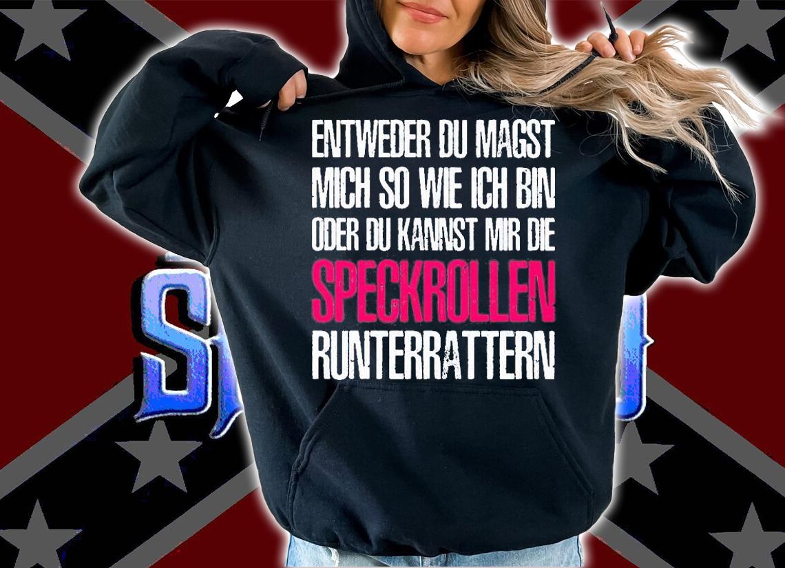 Entweder du magst mich so wie ich bin oder du kannst mir die speckrollen runterrattern t-shirt hoodie