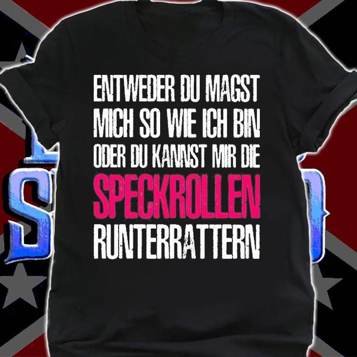 Entweder du magst mich so wie ich bin oder du kannst mir die speckrollen runterrattern t-shirt shirt