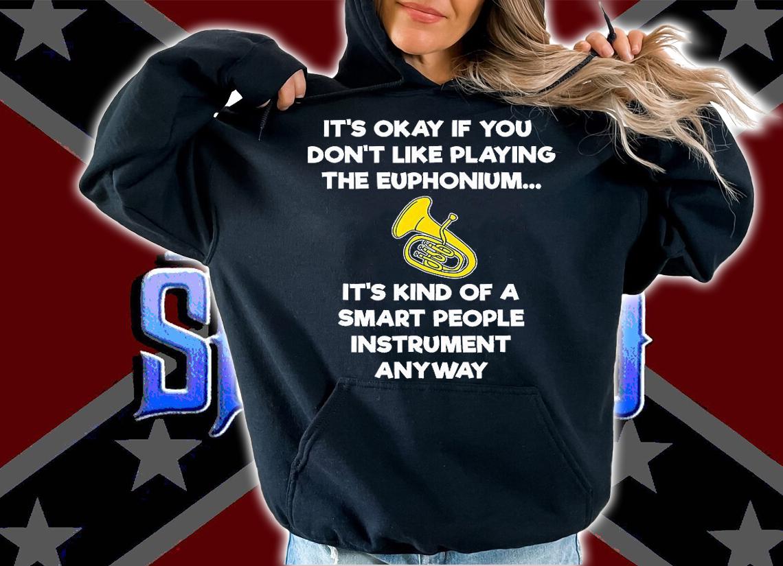 It's Okay If You Don't Like Playing The Euphonium T-Shirt hoodie