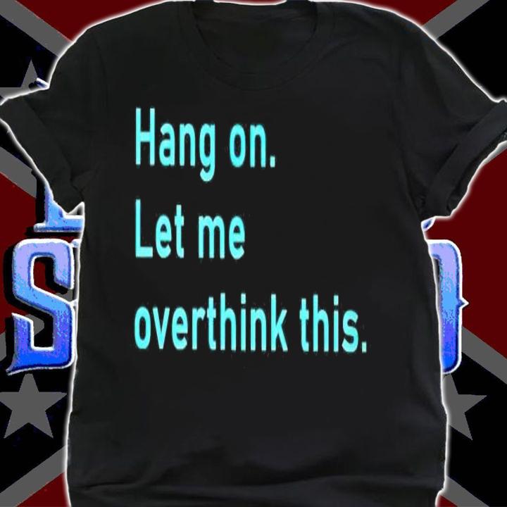 Hang on let me overthink this shirt