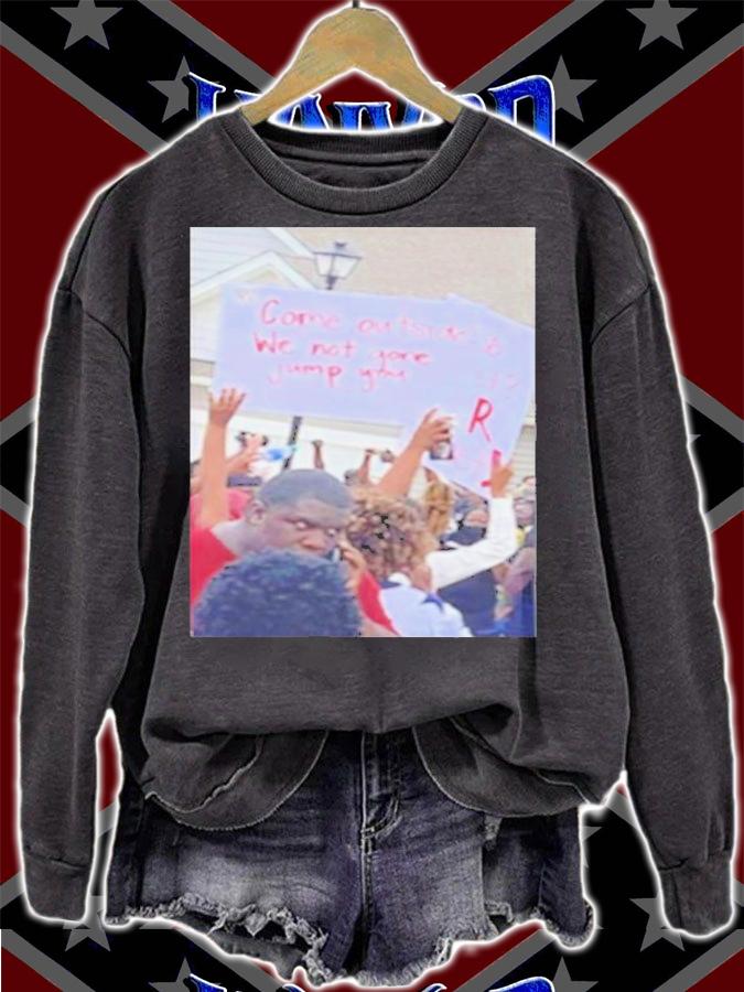 Come outside we not gone jump you shirt sweatshirt