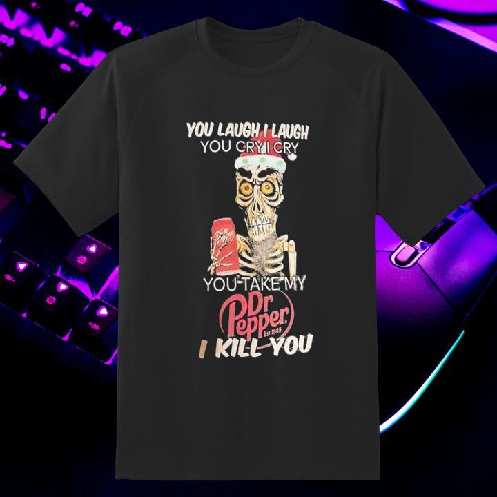 Funny You Take My Dr Pepper I Kill You Jeff Dunham Shirt