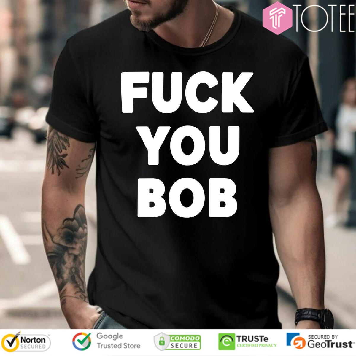 Fuck You Bob Shirt 