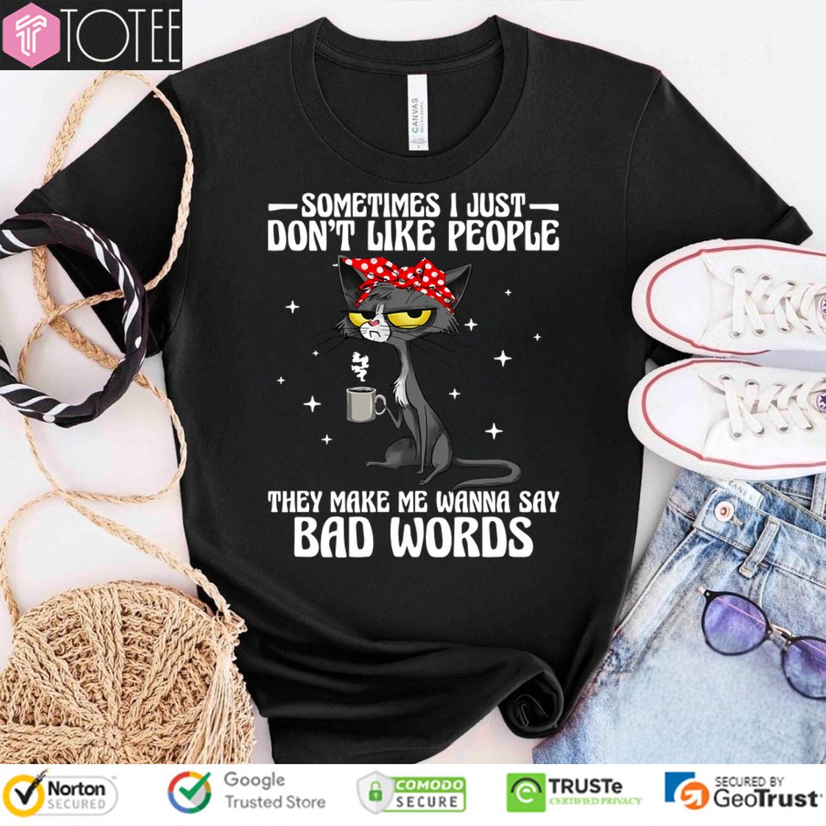 Cat Sometimes I Just Dont Like People They Make Me Wanna Say Bad Words Shirt 