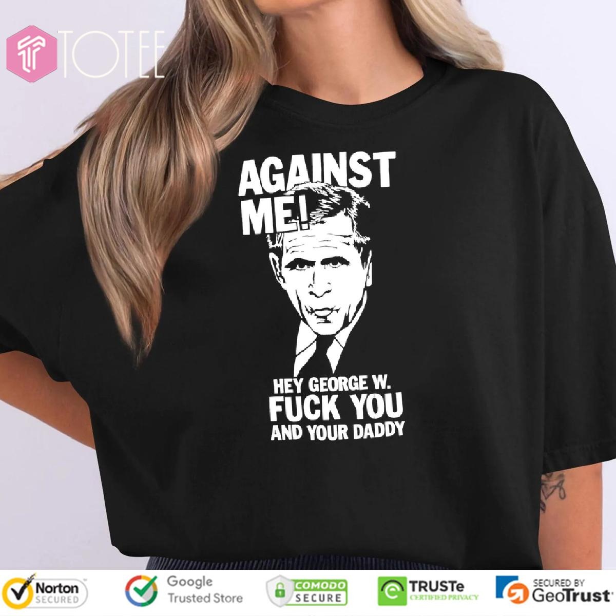 George W. Bush Against Me Hey George W Fuck You And Your Daddy T-shirt